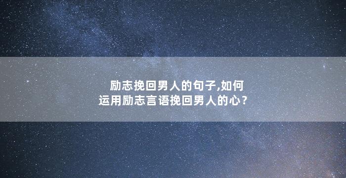 励志挽回男人的句子,如何运用励志言语挽回男人的心？
