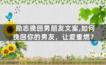 励志挽回男朋友文案,如何挽回你的男友，让爱重燃？