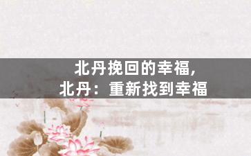北丹挽回的幸福,北丹：重新找到幸福