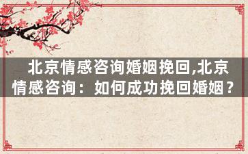 北京情感咨询婚姻挽回,北京情感咨询：如何成功挽回婚姻？