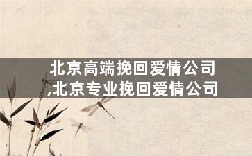 北京高端挽回爱情公司,北京专业挽回爱情公司