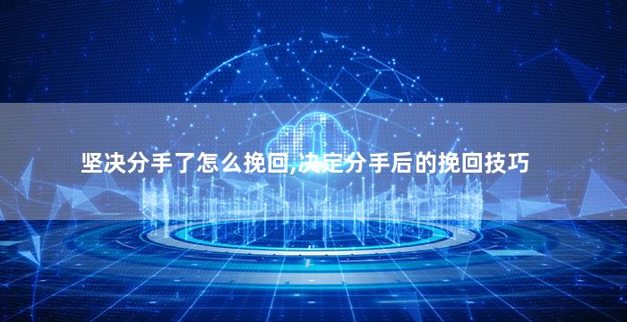 坚决分手了怎么挽回,决定分手后的挽回技巧