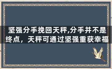 坚强分手挽回天秤,分手并不是终点，天秤可通过坚强重获幸福