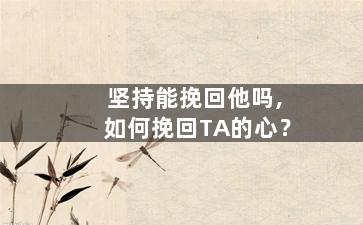 坚持能挽回他吗,如何挽回TA的心？