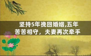 坚持5年挽回婚姻,五年苦苦相守，夫妻再次牵手