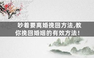 吵着要离婚挽回方法,教你挽回婚姻的有效方法！