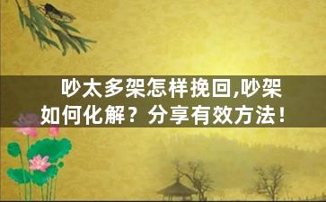 吵太多架怎样挽回,吵架如何化解？分享有效方法！