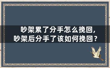 吵架累了分手怎么挽回,吵架后分手了该如何挽回？