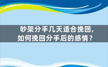 吵架分手几天适合挽回,如何挽回分手后的感情？