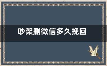 吵架删微信多久挽回