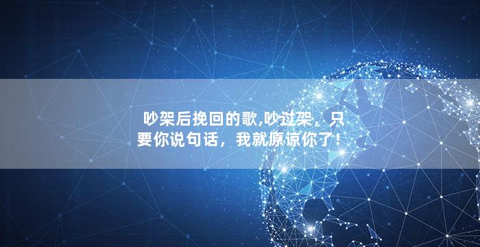 吵架后挽回的歌,吵过架，只要你说句话，我就原谅你了！