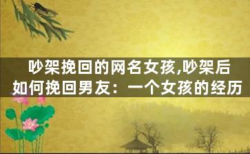 吵架挽回的网名女孩,吵架后如何挽回男友：一个女孩的经历