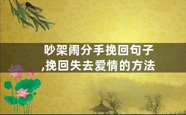 吵架闹分手挽回句子,挽回失去爱情的方法