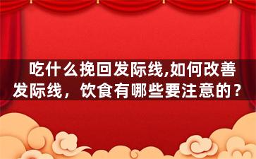 吃什么挽回发际线,如何改善发际线，饮食有哪些要注意的？