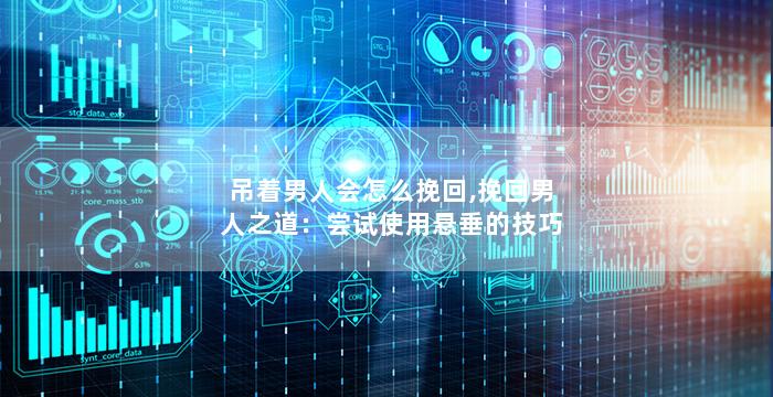 吊着男人会怎么挽回,挽回男人之道：尝试使用悬垂的技巧