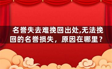 名誉失去难挽回出处,无法挽回的名誉损失，原因在哪里？