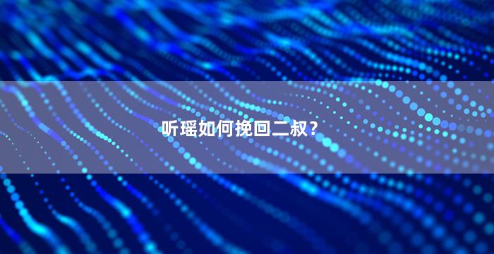 听瑶如何挽回二叔？