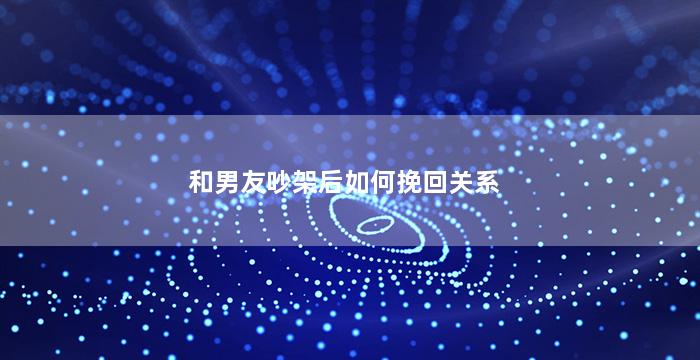 和男友吵架后如何挽回关系