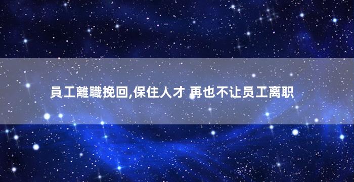 員工離職挽回,保住人才 再也不让员工离职