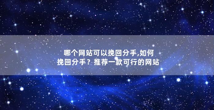 哪个网站可以挽回分手,如何挽回分手？推荐一款可行的网站