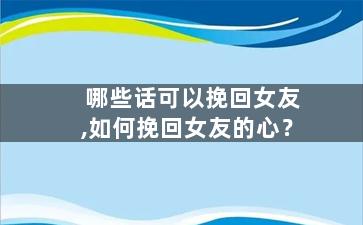 哪些话可以挽回女友,如何挽回女友的心？