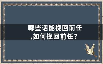 哪些话能挽回前任,如何挽回前任？