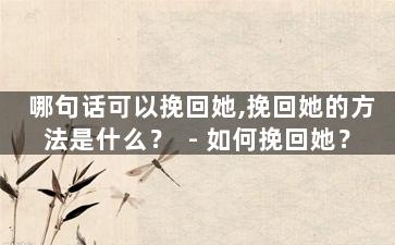 哪句话可以挽回她,挽回她的方法是什么？  - 如何挽回她？