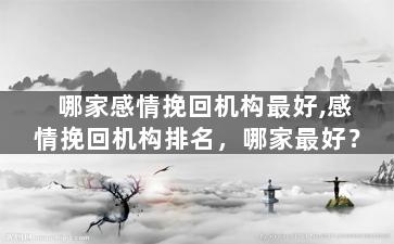 哪家感情挽回机构最好,感情挽回机构排名，哪家最好？