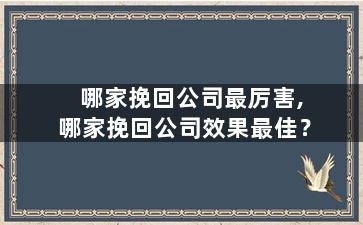 哪家挽回公司最厉害,哪家挽回公司效果最佳？