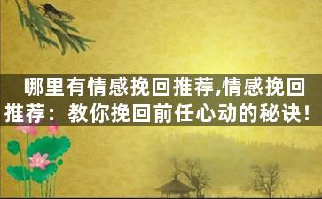 哪里有情感挽回推荐,情感挽回推荐：教你挽回前任心动的秘诀！