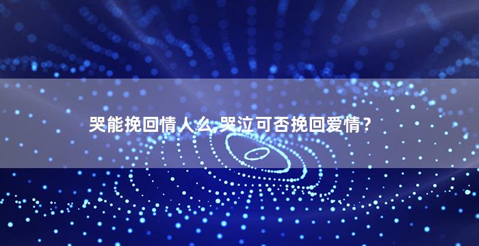 哭能挽回情人么,哭泣可否挽回爱情？