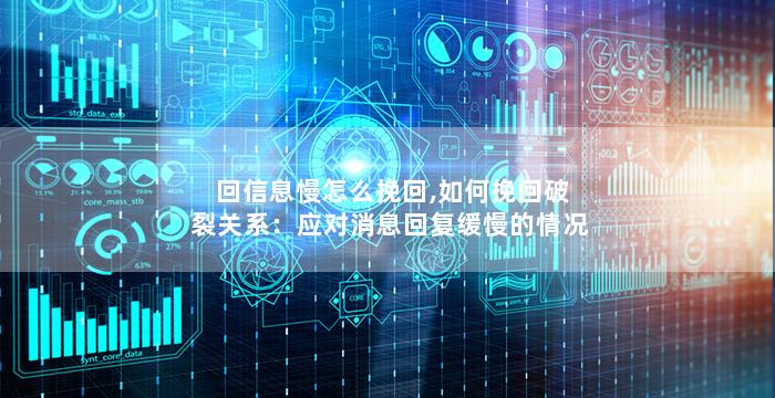 回信息慢怎么挽回,如何挽回破裂关系：应对消息回复缓慢的情况