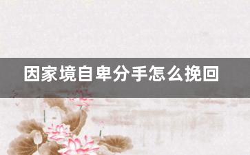 因家境自卑分手怎么挽回（因为家庭自卑会有什么表现）