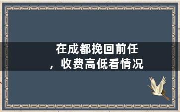 在成都挽回前任，收费高低看情况