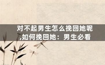 对不起男生怎么挽回她呢,如何挽回她：男生必看