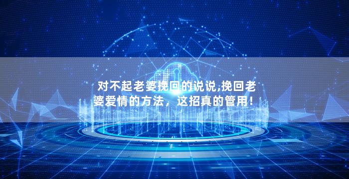 对不起老婆挽回的说说,挽回老婆爱情的方法，这招真的管用！