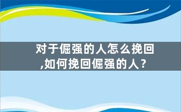 对于倔强的人怎么挽回,如何挽回倔强的人？