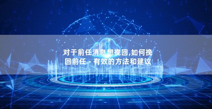 对于前任消息想挽回,如何挽回前任