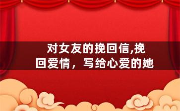 对女友的挽回信,挽回爱情，写给心爱的她