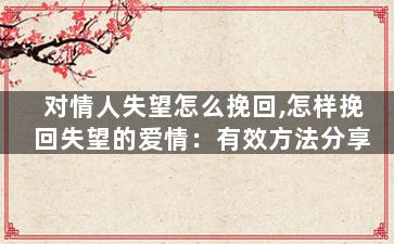对情人失望怎么挽回,怎样挽回失望的爱情：有效方法分享