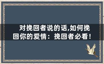 对挽回者说的话,如何挽回你的爱情：挽回者必看！