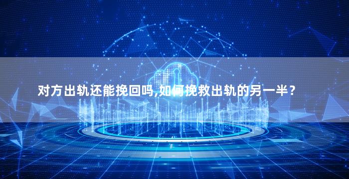 对方出轨还能挽回吗,如何挽救出轨的另一半？