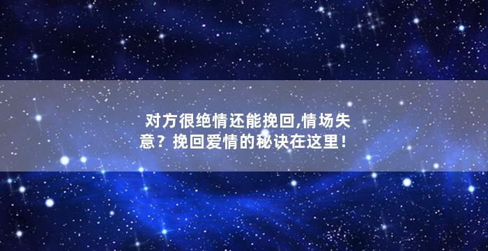 对方很绝情还能挽回,情场失意？挽回爱情的秘诀在这里！