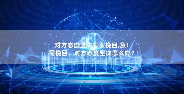 对方态度坚决怎么挽回,急！需挽回，对方态度坚决怎么办？