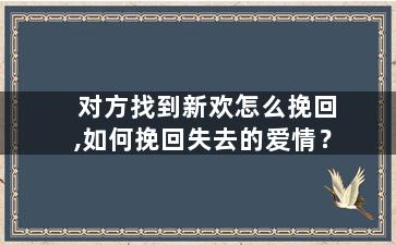 对方找到新欢怎么挽回,如何挽回失去的爱情？