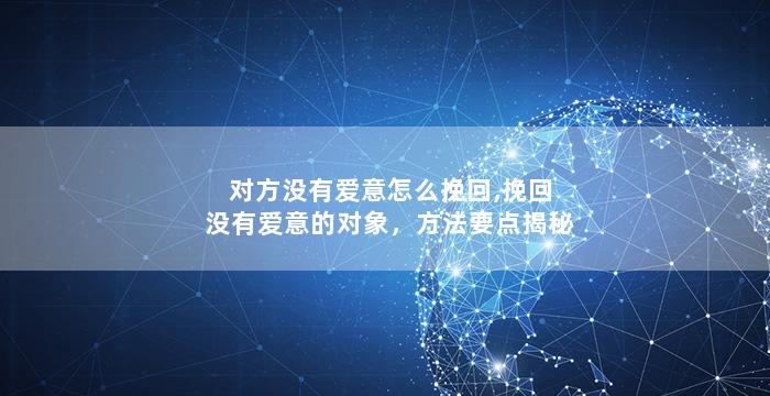 对方没有爱意怎么挽回,挽回没有爱意的对象，方法要点揭秘