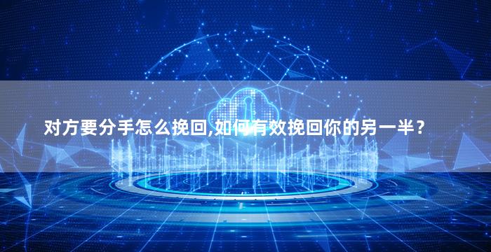 对方要分手怎么挽回,如何有效挽回你的另一半？