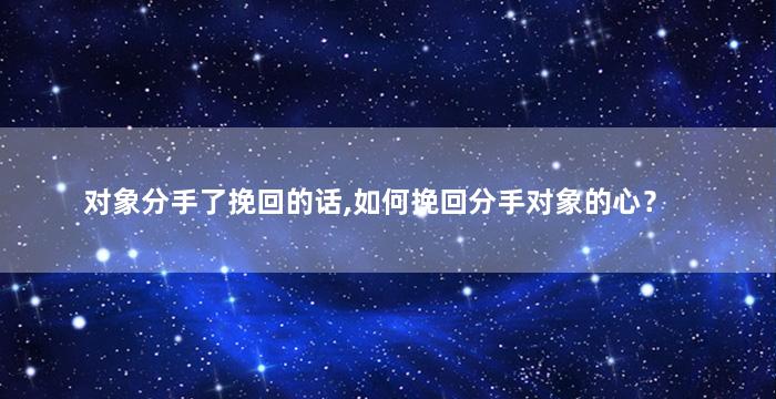 对象分手了挽回的话,如何挽回分手对象的心？