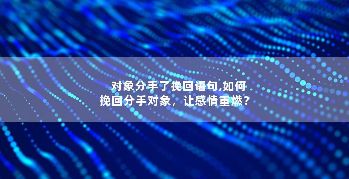 对象分手了挽回语句,如何挽回分手对象，让感情重燃？