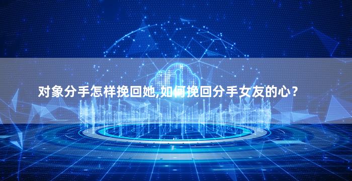 对象分手怎样挽回她,如何挽回分手女友的心？